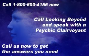 Call 1-800-500-4155 now. Call Looking Beyond and speak with a Psychic Clairvoyant. Call us now to get the answers you need.
