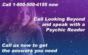 Call 1-800-500-4155 now. Call Looking Beyond and speak with a Psychic Reader. Call us now to get the answers you need.