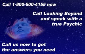 Call 1-800-500-4155 now. Call Looking Beyond and speak with a true Psychic. Call us now to get the answers you need.